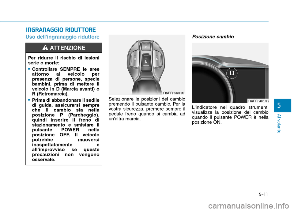 Hyundai Ioniq Electric 2017  Manuale del proprietario (in Italian) 5-11
Al volante
Uso dellingranaggio riduttore
Selezionare le posizioni del cambio 
premendo il pulsante cambio. Per la
vostra sicurezza, premere sempre ilpedale freno quando si cambia ad
unaltra mar
