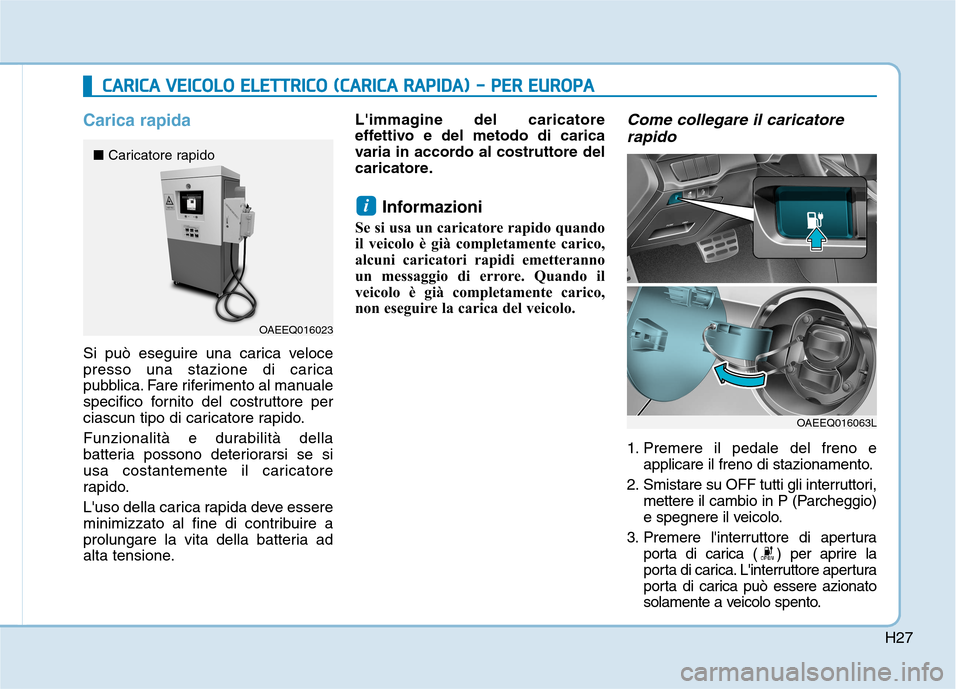 Hyundai Ioniq Electric 2017  Manuale del proprietario (in Italian) H27
Carica rapida
Si può eseguire una carica veloce 
presso una stazione di carica
pubblica. Fare riferimento al manuale
specifico fornito del costruttore per
ciascun tipo di caricatore rapido. 
Funz