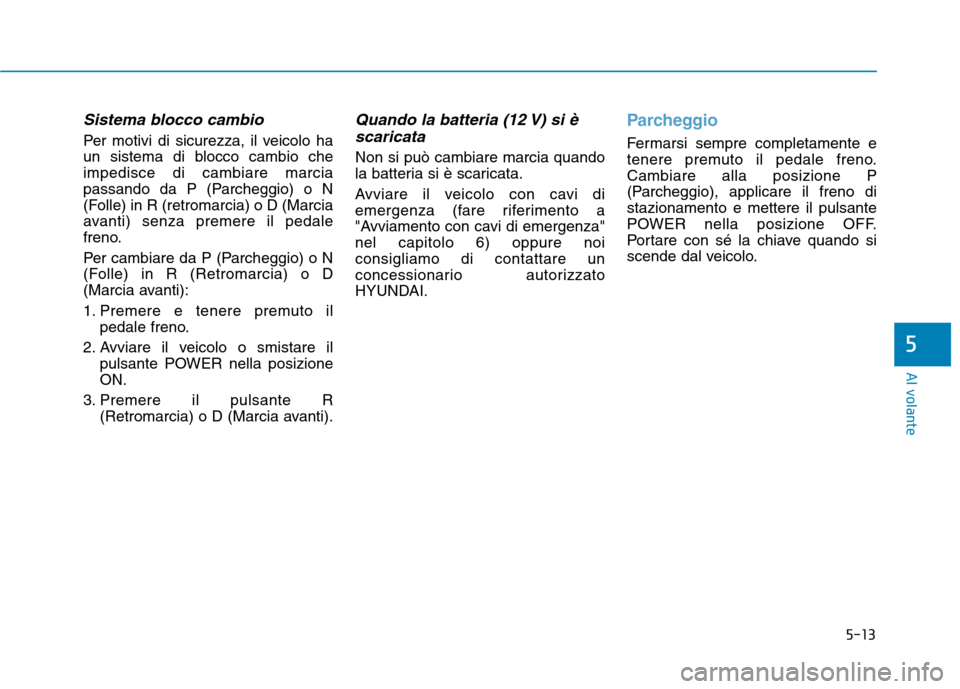 Hyundai Ioniq Electric 2017  Manuale del proprietario (in Italian) 5-13
Al volante
5
Sistema blocco cambio
Per motivi di sicurezza, il veicolo ha 
un sistema di blocco cambio cheimpedisce di cambiare marcia
passando da P (Parcheggio) o N
(Folle) in R (retromarcia) o 