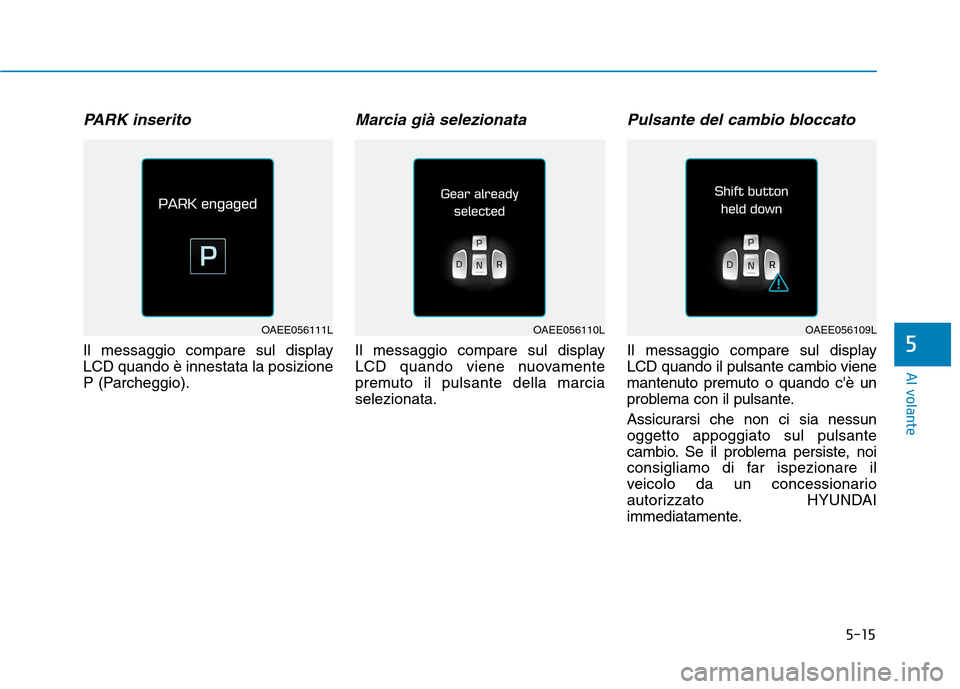 Hyundai Ioniq Electric 2017  Manuale del proprietario (in Italian) 5-15
Al volante
PARK inserito
Il messaggio compare sul display LCD quando è innestata la posizione
P (Parcheggio).
Marcia già selezionata
Il messaggio compare sul display
LCD quando viene nuovamente