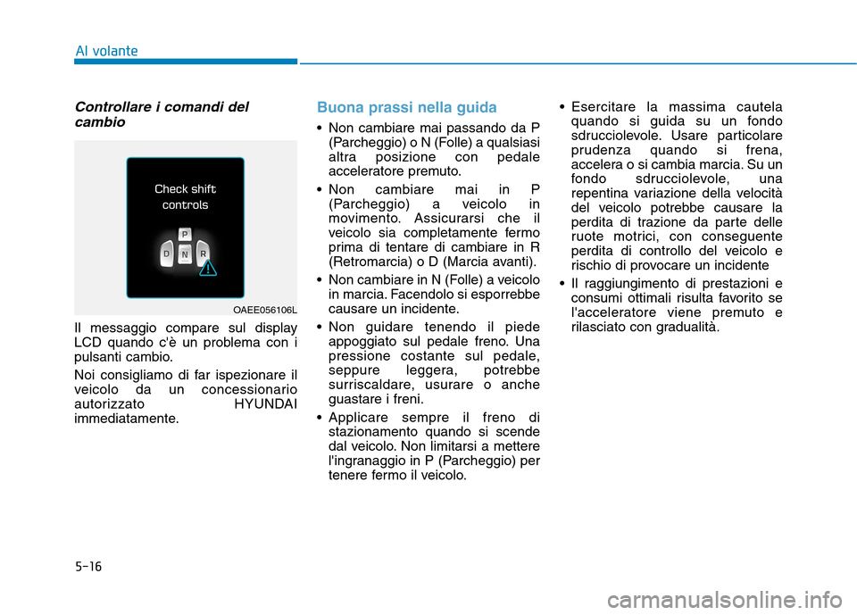Hyundai Ioniq Electric 2017  Manuale del proprietario (in Italian) 5-16
Controllare i comandi delcambio
Il messaggio compare sul display 
LCD quando cè un problema con i
pulsanti cambio. 
Noi consigliamo di far ispezionare il 
veicolo da un concessionario
autorizza