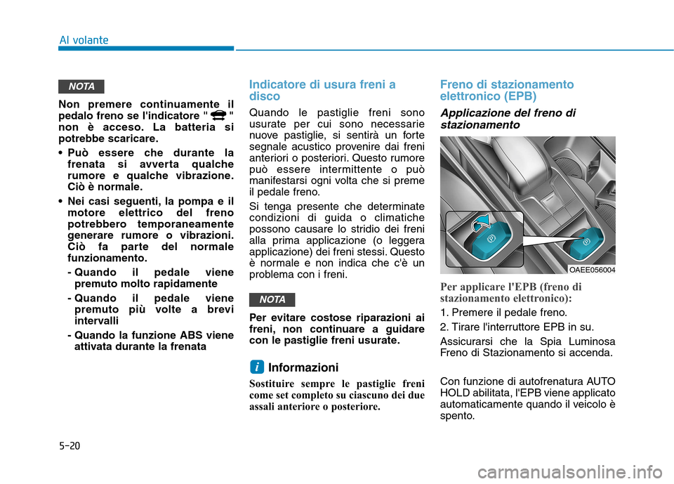 Hyundai Ioniq Electric 2017  Manuale del proprietario (in Italian) 5-20
Al volante
Non premere continuamente il 
pedalo freno se lindicatore " "
non è acceso. La batteria si
potrebbe scaricare. 
 Può essere che durante lafrenata si avverta qualche 
rumore e qualch