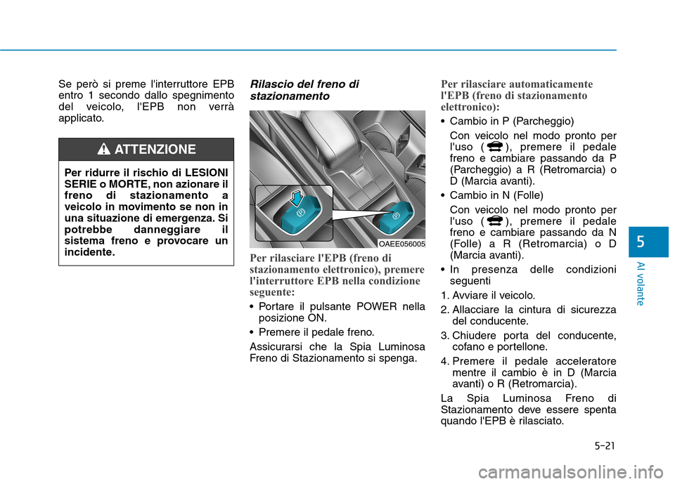 Hyundai Ioniq Electric 2017  Manuale del proprietario (in Italian) 5-21
Al volante
5
Se però si preme linterruttore EPB entro 1 secondo dallo spegnimento
del veicolo, lEPB non verrà
applicato.Rilascio del freno distazionamento
Per rilasciare lEPB (freno di 
staz
