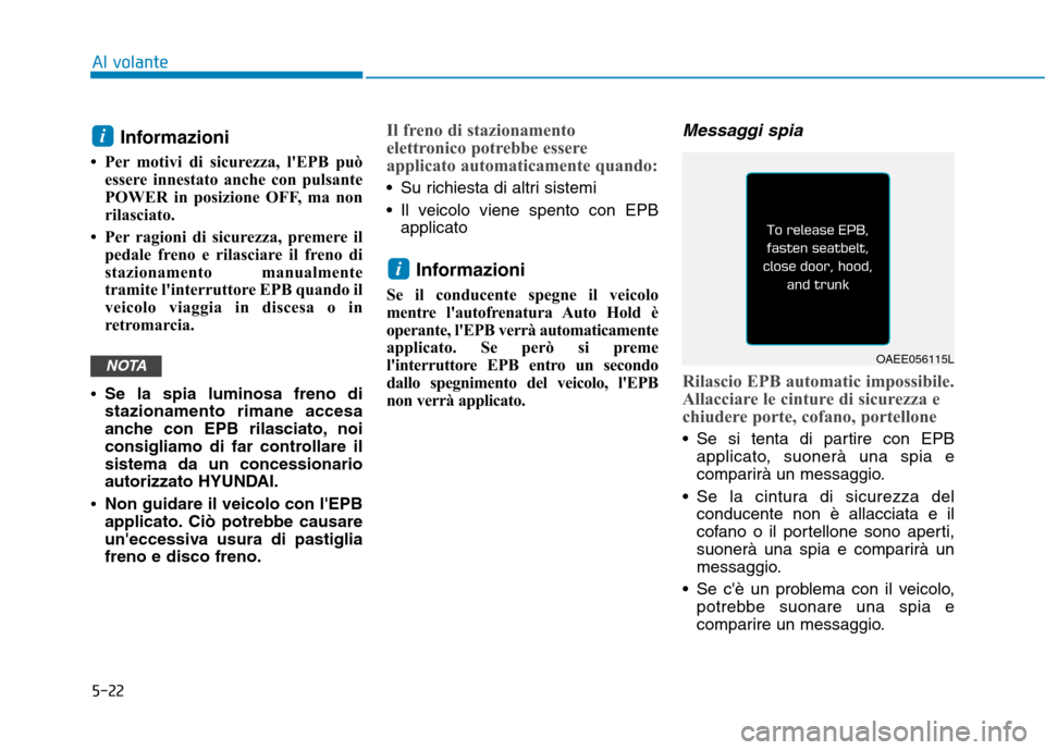 Hyundai Ioniq Electric 2017  Manuale del proprietario (in Italian) 5-22
Al volante
Informazioni 
 Per motivi di sicurezza, lEPB può essere innestato anche con pulsante 
POWER in posizione OFF, ma non
rilasciato.
 Per ragioni di sicurezza, premere il pedale freno 