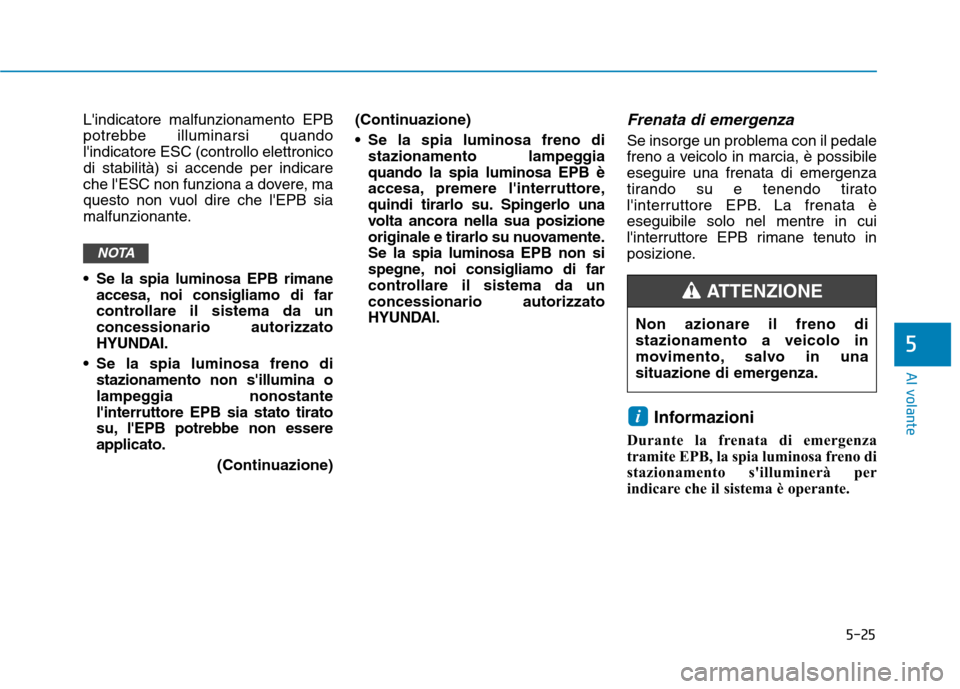 Hyundai Ioniq Electric 2017  Manuale del proprietario (in Italian) 5-25
Al volante
5
Lindicatore malfunzionamento EPB 
potrebbe illuminarsi quandolindicatore ESC (controllo elettronicodi stabilità) si accende per indicare
che lESC non funziona a dovere, maquesto 