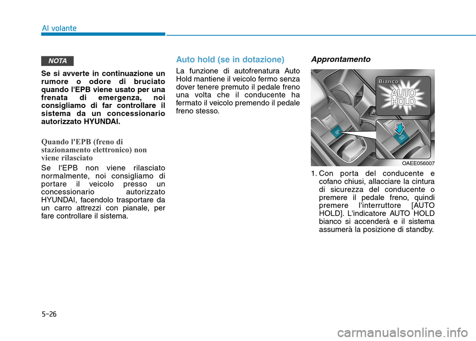 Hyundai Ioniq Electric 2017  Manuale del proprietario (in Italian) 5-26
Al volante
Se si avverte in continuazione un rumore o odore di bruciatoquando lEPB viene usato per una
frenata di emergenza, noi
consigliamo di far controllare ilsistema da un concessionario
aut