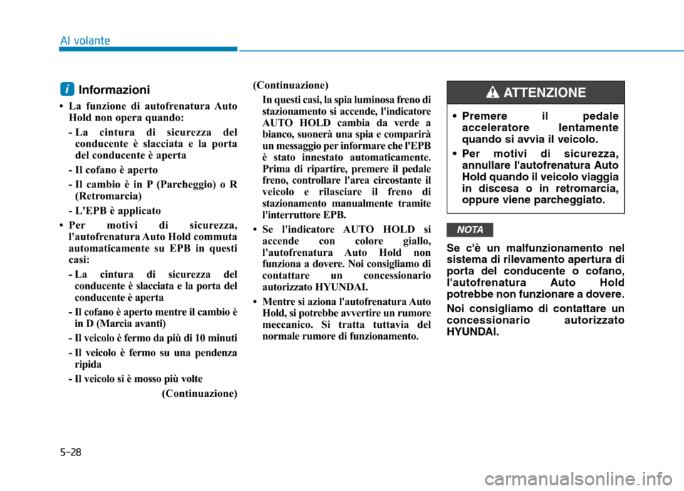 Hyundai Ioniq Electric 2017  Manuale del proprietario (in Italian) 5-28
Al volante
Informazioni 
 La funzione di autofrenatura Auto Hold non opera quando: 
- La cintura di sicurezza delconducente è slacciata e la porta 
del conducente è aperta
- Il cofano è apert