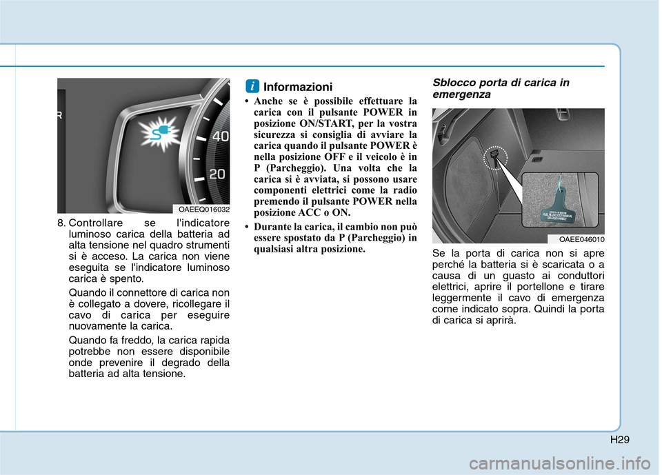 Hyundai Ioniq Electric 2017  Manuale del proprietario (in Italian) H29
8. Controllare se lindicatoreluminoso carica della batteria ad 
alta tensione nel quadro strumenti
si è acceso. La carica non vieneeseguita se lindicatore luminoso
carica è spento. 
Quando il 