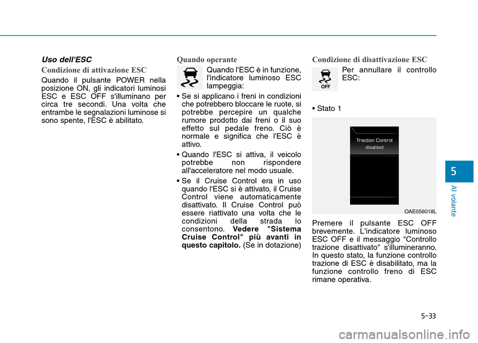 Hyundai Ioniq Electric 2017 Manuale del proprietario (in Italian) 5-33
Al volante
5
Uso dellESC
Condizione di attivazione ESC
Quando il pulsante POWER nella
posizione ON, gli indicatori luminosiESC e ESC OFF silluminano per
circa tre secondi. Una volta che
entram Hyundai Ioniq Electric 2017 Manuale del proprietario (in Italian) 5-33
Al volante
5
Uso dellESC
Condizione di attivazione ESC
Quando il pulsante POWER nella
posizione ON, gli indicatori luminosiESC e ESC OFF silluminano per
circa tre secondi. Una volta che
entram