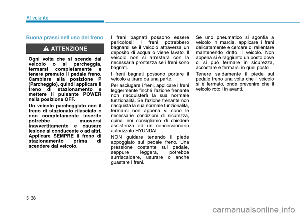 Hyundai Ioniq Electric 2017 Manuale del proprietario (in Italian) 5-38
Al volante
Buona prassi nelluso del frenoI freni bagnati possono essere
pericolosi! I freni potrebbero
bagnarsi se il veicolo attraversa un
deposito di acqua o viene lavato. Il
veicolo non si a Hyundai Ioniq Electric 2017 Manuale del proprietario (in Italian) 5-38
Al volante
Buona prassi nelluso del frenoI freni bagnati possono essere
pericolosi! I freni potrebbero
bagnarsi se il veicolo attraversa un
deposito di acqua o viene lavato. Il
veicolo non si a