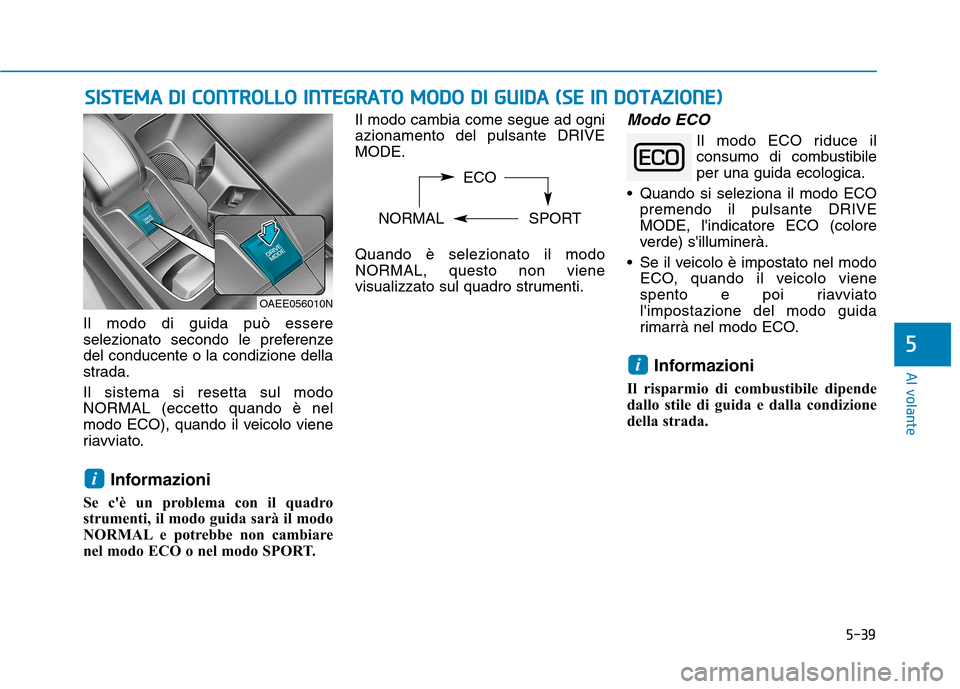 Hyundai Ioniq Electric 2017  Manuale del proprietario (in Italian) 5-39
Al volante
5
Il modo di guida può essere 
selezionato secondo le preferenzedel conducente o la condizione della
strada. Il sistema si resetta sul modo NORMAL (eccetto quando è nel
modo ECO), qu