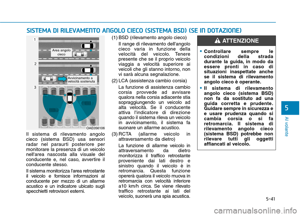 Hyundai Ioniq Electric 2017 Manuale del proprietario (in Italian) 5-41
Al volante
5
Il sistema di rilevamento angolo
cieco (sistema BSD) usa sensori
radar nel paraurti posteriore per
monitorare la presenza di un veicolonellarea nascosta alla visuale del
conducente Hyundai Ioniq Electric 2017 Manuale del proprietario (in Italian) 5-41
Al volante
5
Il sistema di rilevamento angolo
cieco (sistema BSD) usa sensori
radar nel paraurti posteriore per
monitorare la presenza di un veicolonellarea nascosta alla visuale del
conducente