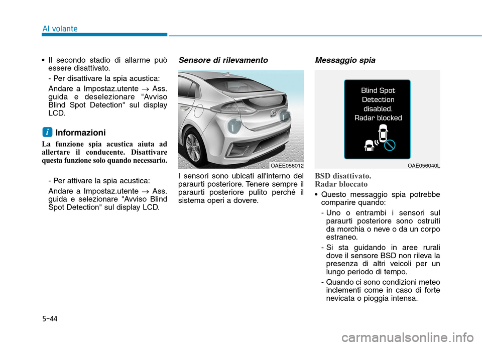 Hyundai Ioniq Electric 2017  Manuale del proprietario (in Italian) 5-44
Al volante
 Il secondo stadio di allarme puòessere disattivato. 
- Per disattivare la spia acustica:Andare a Impostaz.utente  �Ass.
guida e deselezionare "Avviso 
Blind Spot Detection" sul displ