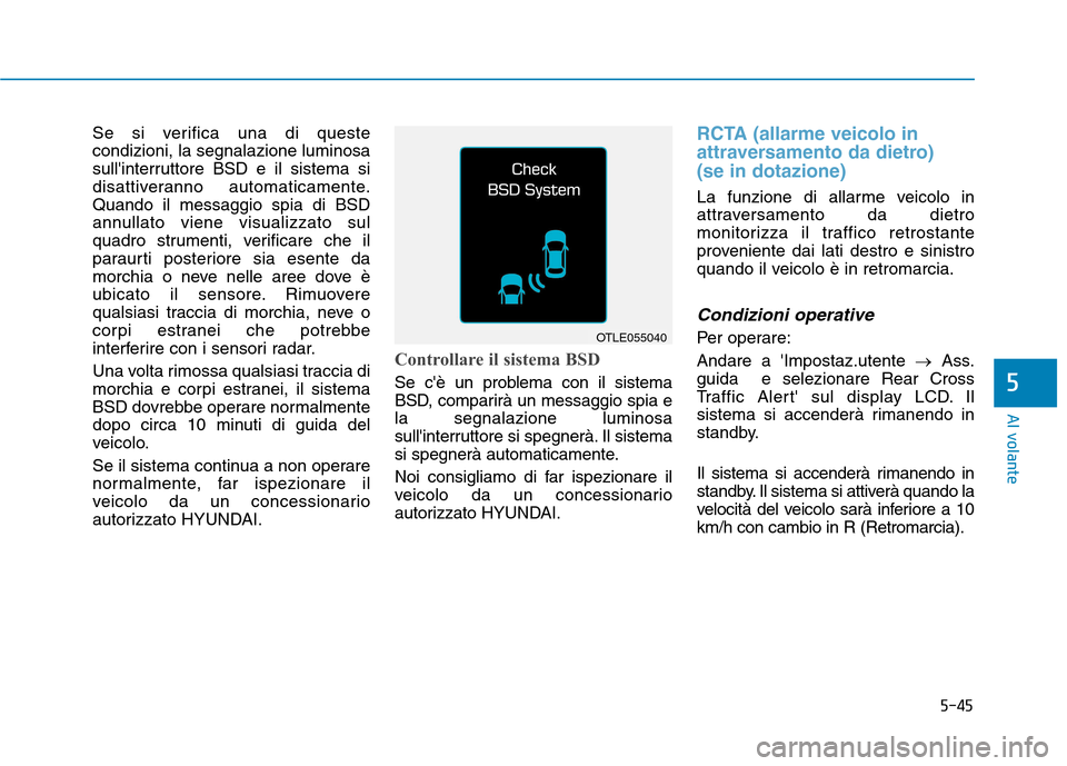 Hyundai Ioniq Electric 2017  Manuale del proprietario (in Italian) 5-45
Al volante
5
Se si verifica una di queste condizioni, la segnalazione luminosa
sullinterruttore BSD e il sistema si
disattiveranno automaticamente.Quando il messaggio spia di BSD
annullato viene
