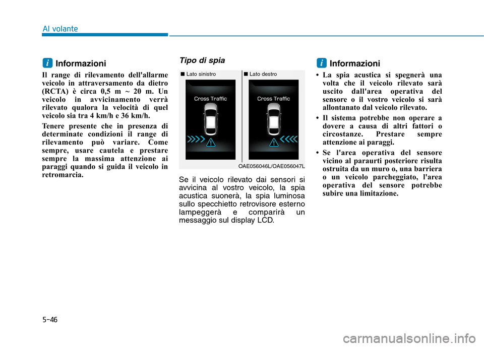Hyundai Ioniq Electric 2017  Manuale del proprietario (in Italian) 5-46
Al volante
Informazioni 
Il range di rilevamento dellallarme 
veicolo in attraversamento da dietro
(RCTA) è circa 0,5 m ~ 20 m. Un
veicolo in avvicinamento verrà
rilevato qualora la velocità 