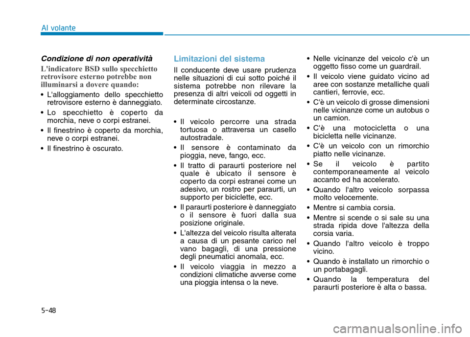 Hyundai Ioniq Electric 2017  Manuale del proprietario (in Italian) 5-48
Al volante
Condizione di non operatività 
Lindicatore BSD sullo specchietto 
retrovisore esterno potrebbe non
illuminarsi a dovere quando:
 Lalloggiamento dello specchiettoretrovisore esterno 