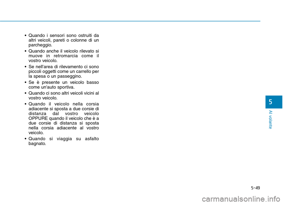 Hyundai Ioniq Electric 2017  Manuale del proprietario (in Italian) 5-49
Al volante
5
 Quando i sensori sono ostruiti daaltri veicoli, pareti o colonne di un 
parcheggio.
 Quando anche il veicolo rilevato si muove in retromarcia come il
vostro veicolo.
 Se nellarea d