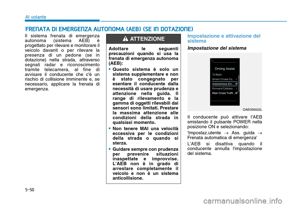 Hyundai Ioniq Electric 2017  Manuale del proprietario (in Italian) 5-50
Al volante
Il sistema frenata di emergenza autonoma (sistema AEB) è
progettato per rilevare e monitorare il
veicolo davanti o per rilevare lapresenza di un pedone (se in
dotazione) nella strada,