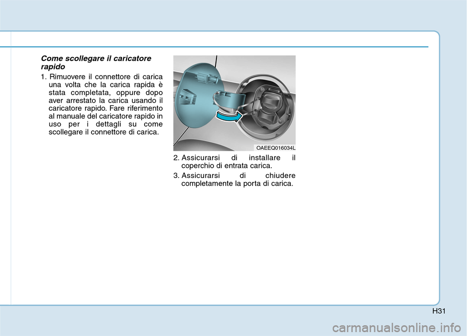 Hyundai Ioniq Electric 2017  Manuale del proprietario (in Italian) H31
Come scollegare il caricatorerapido
1. Rimuovere il connettore di carica una volta che la carica rapida è stata completata, oppure dopo
aver arrestato la carica usando il
caricatore rapido. Fare 