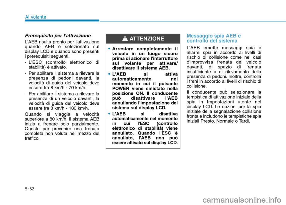 Hyundai Ioniq Electric 2017 Manuale del proprietario (in Italian) 5-52
Al volante
Prerequisito per lattivazione
LAEB risulta pronto per lattivazione quando AEB è selezionato sul
display LCD e quando sono presentii prerequisiti seguenti.
- LESC (controllo elett Hyundai Ioniq Electric 2017 Manuale del proprietario (in Italian) 5-52
Al volante
Prerequisito per lattivazione
LAEB risulta pronto per lattivazione quando AEB è selezionato sul
display LCD e quando sono presentii prerequisiti seguenti.
- LESC (controllo elett