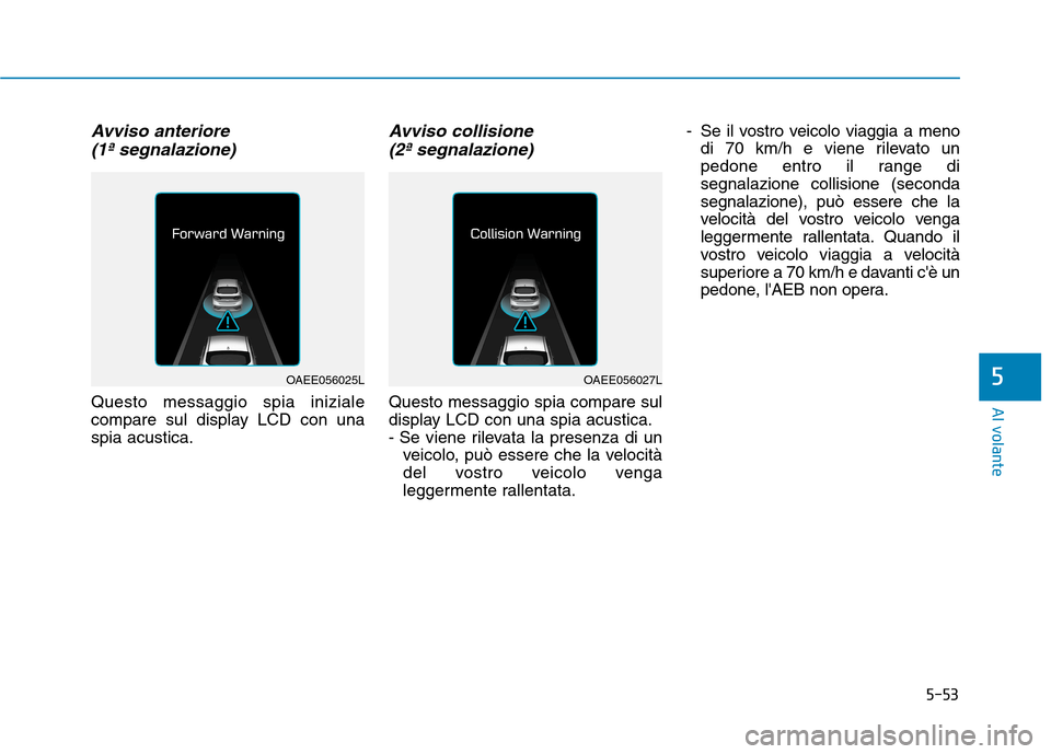 Hyundai Ioniq Electric 2017 Manuale del proprietario (in Italian) 5-53
Al volante
5
Avviso anteriore (1ª segnalazione)
Questo messaggio spia iniziale
compare sul display LCD con unaspia acustica.
Avviso collisione (2ª segnalazione)
Questo messaggio spia compare s Hyundai Ioniq Electric 2017 Manuale del proprietario (in Italian) 5-53
Al volante
5
Avviso anteriore (1ª segnalazione)
Questo messaggio spia iniziale
compare sul display LCD con unaspia acustica.
Avviso collisione (2ª segnalazione)
Questo messaggio spia compare s