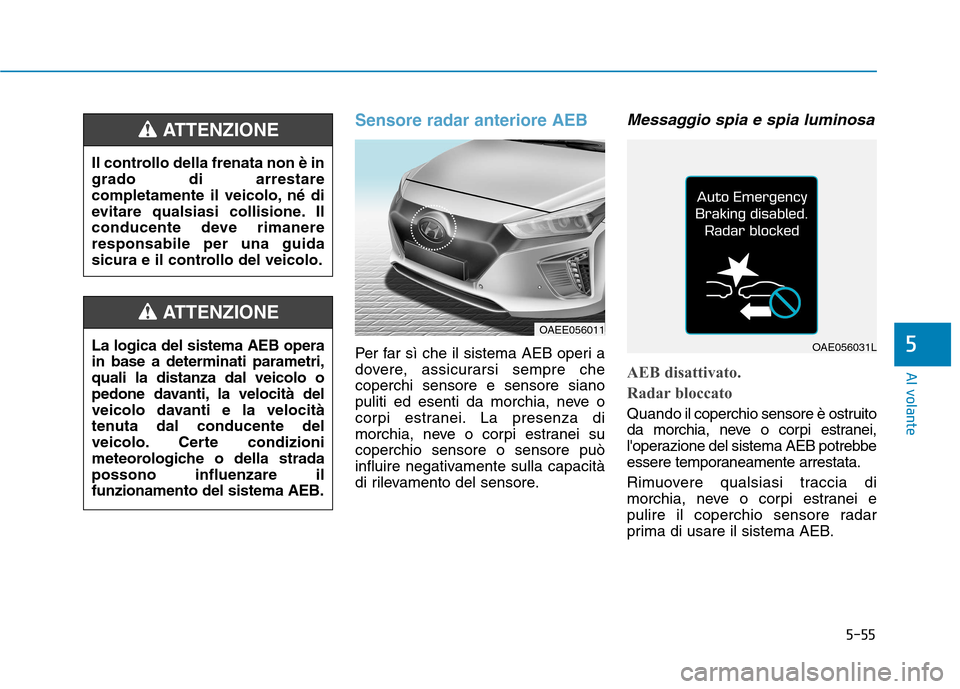Hyundai Ioniq Electric 2017 Manuale del proprietario (in Italian) 5-55
Al volante
5
Sensore radar anteriore AEB
Per far sì che il sistema AEB operi a
dovere, assicurarsi sempre checoperchi sensore e sensore siano
puliti ed esenti da morchia, neve o
corpi estranei. Hyundai Ioniq Electric 2017 Manuale del proprietario (in Italian) 5-55
Al volante
5
Sensore radar anteriore AEB
Per far sì che il sistema AEB operi a
dovere, assicurarsi sempre checoperchi sensore e sensore siano
puliti ed esenti da morchia, neve o
corpi estranei.