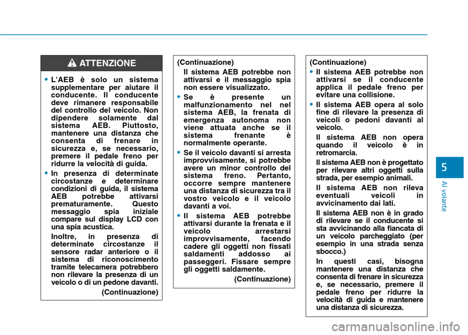 Hyundai Ioniq Electric 2017 Manuale del proprietario (in Italian) Al volante
5
LAEB è solo un sistema supplementare per aiutare il
conducente. Il conducente
deve rimanere responsabile
del controllo del veicolo. Nondipendere solamente dal
sistema AEB. Piuttosto,
ma Hyundai Ioniq Electric 2017 Manuale del proprietario (in Italian) Al volante
5
LAEB è solo un sistema supplementare per aiutare il
conducente. Il conducente
deve rimanere responsabile
del controllo del veicolo. Nondipendere solamente dal
sistema AEB. Piuttosto,
ma