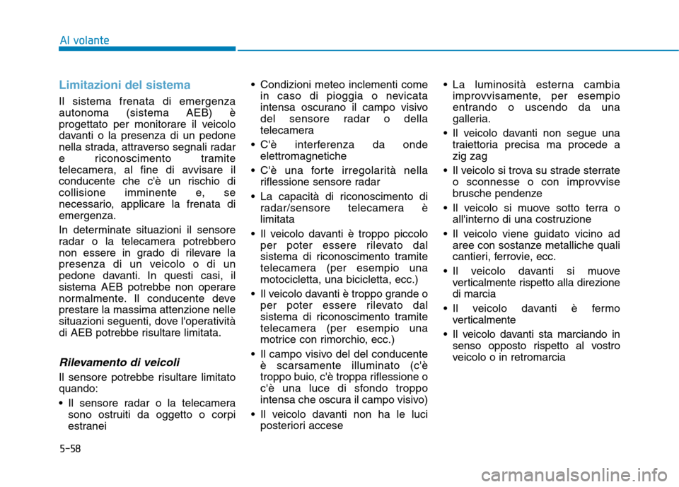 Hyundai Ioniq Electric 2017 Manuale del proprietario (in Italian) 5-58
Al volante
Limitazioni del sistema
Il sistema frenata di emergenza autonoma (sistema AEB) è
progettato per monitorare il veicolo
davanti o la presenza di un pedone
nella strada, attraverso segna Hyundai Ioniq Electric 2017 Manuale del proprietario (in Italian) 5-58
Al volante
Limitazioni del sistema
Il sistema frenata di emergenza autonoma (sistema AEB) è
progettato per monitorare il veicolo
davanti o la presenza di un pedone
nella strada, attraverso segna