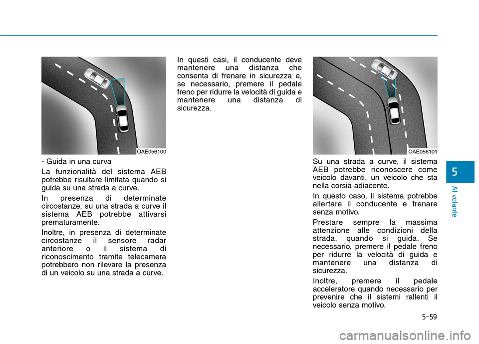 Hyundai Ioniq Electric 2017 Manuale del proprietario (in Italian) 5-59
Al volante
5
- Guida in una curva La funzionalità del sistema AEB
potrebbe risultare limitata quando si
guida su una strada a curve.
In presenza di determinate
circostanze, su una strada a c Hyundai Ioniq Electric 2017 Manuale del proprietario (in Italian) 5-59
Al volante
5
- Guida in una curva La funzionalità del sistema AEB
potrebbe risultare limitata quando si
guida su una strada a curve.
In presenza di determinate
circostanze, su una strada a c