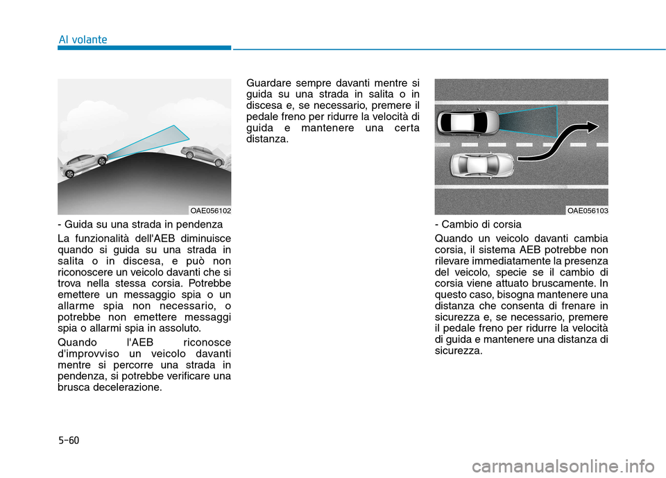 Hyundai Ioniq Electric 2017 Manuale del proprietario (in Italian) 5-60
Al volante
- Guida su una strada in pendenza
La funzionalità dellAEB diminuisce
quando si guida su una strada insalita o in discesa, e può non
riconoscere un veicolo davanti che si
trova nel Hyundai Ioniq Electric 2017 Manuale del proprietario (in Italian) 5-60
Al volante
- Guida su una strada in pendenza
La funzionalità dellAEB diminuisce
quando si guida su una strada insalita o in discesa, e può non
riconoscere un veicolo davanti che si
trova nel