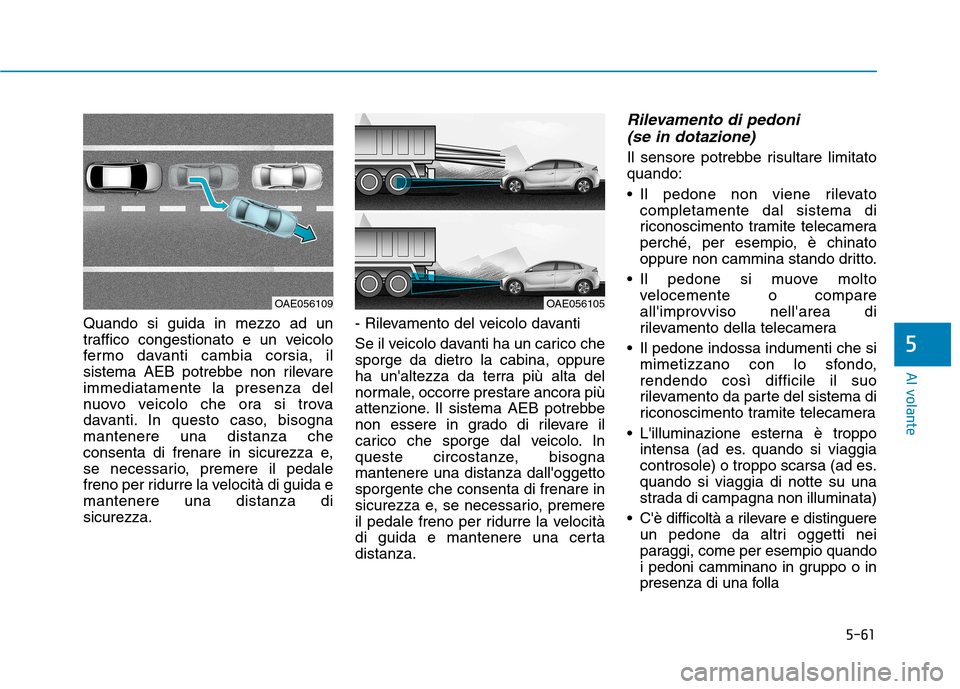 Hyundai Ioniq Electric 2017 Manuale del proprietario (in Italian) 5-61
Al volante
5
Quando si guida in mezzo ad un
traffico congestionato e un veicolo
fermo davanti cambia corsia, il
sistema AEB potrebbe non rilevareimmediatamente la presenza del
nuovo veicolo che Hyundai Ioniq Electric 2017 Manuale del proprietario (in Italian) 5-61
Al volante
5
Quando si guida in mezzo ad un
traffico congestionato e un veicolo
fermo davanti cambia corsia, il
sistema AEB potrebbe non rilevareimmediatamente la presenza del
nuovo veicolo che