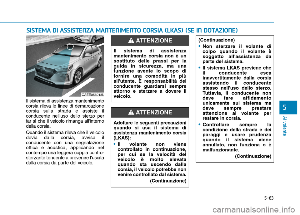 Hyundai Ioniq Electric 2017 Manuale del proprietario (in Italian) 5-63
Al volante
5
Il sistema di assistenza mantenimento
corsia rileva le linee di demarcazione
corsia sulla strada e assiste il
conducente nelluso dello sterzo per
far sì che il veicolo rimanga all Hyundai Ioniq Electric 2017 Manuale del proprietario (in Italian) 5-63
Al volante
5
Il sistema di assistenza mantenimento
corsia rileva le linee di demarcazione
corsia sulla strada e assiste il
conducente nelluso dello sterzo per
far sì che il veicolo rimanga all