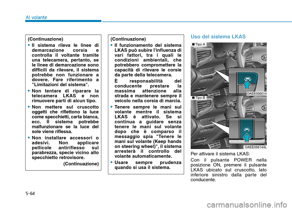 Hyundai Ioniq Electric 2017  Manuale del proprietario (in Italian) 5-64
Al volante
Uso del sistema LKAS
Per attivare il sistema LKAS: 
Con il pulsante POWER nella posizione ON, premere il pulsante
LKAS ubicato sul cruscotto, lato
inferiore sinistro dalla parte del
co
