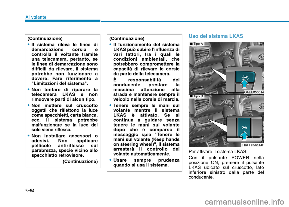 Hyundai Ioniq Electric 2017 Manuale del proprietario (in Italian) 5-64
Al volante
Uso del sistema LKAS
Per attivare il sistema LKAS:
Con il pulsante POWER nella posizione ON, premere il pulsante
LKAS ubicato sul cruscotto, lato
inferiore sinistro dalla parte del
co Hyundai Ioniq Electric 2017 Manuale del proprietario (in Italian) 5-64
Al volante
Uso del sistema LKAS
Per attivare il sistema LKAS:
Con il pulsante POWER nella posizione ON, premere il pulsante
LKAS ubicato sul cruscotto, lato
inferiore sinistro dalla parte del
co