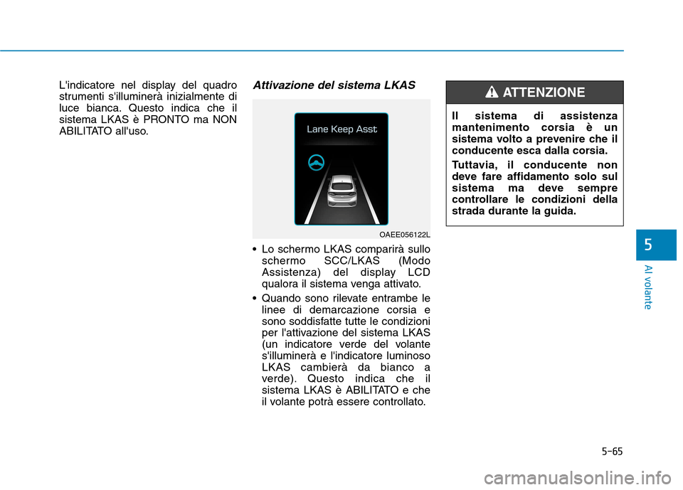 Hyundai Ioniq Electric 2017 Manuale del proprietario (in Italian) 5-65
Al volante
5
Lindicatore nel display del quadro
strumenti silluminerà inizialmente di
luce bianca. Questo indica che il
sistema LKAS è PRONTO ma NON
ABILITATO alluso.Attivazione del sistema Hyundai Ioniq Electric 2017 Manuale del proprietario (in Italian) 5-65
Al volante
5
Lindicatore nel display del quadro
strumenti silluminerà inizialmente di
luce bianca. Questo indica che il
sistema LKAS è PRONTO ma NON
ABILITATO alluso.Attivazione del sistema
