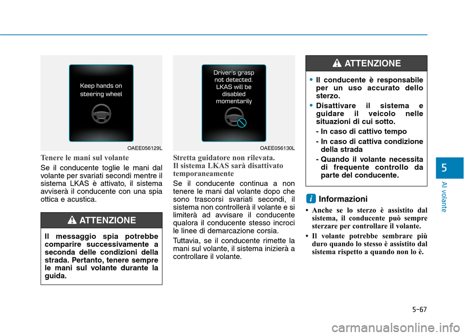 Hyundai Ioniq Electric 2017 Manuale del proprietario (in Italian) 5-67
Al volante
5
Tenere le mani sul volante
Se il conducente toglie le mani dal
volante per svariati secondi mentre il
sistema LKAS è attivato, il sistema
avviserà il conducente con una spiaottica Hyundai Ioniq Electric 2017 Manuale del proprietario (in Italian) 5-67
Al volante
5
Tenere le mani sul volante
Se il conducente toglie le mani dal
volante per svariati secondi mentre il
sistema LKAS è attivato, il sistema
avviserà il conducente con una spiaottica