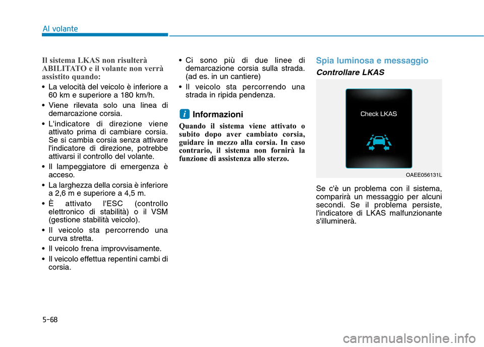 Hyundai Ioniq Electric 2017 Manuale del proprietario (in Italian) 5-68
Al volante
Il sistema LKAS non risulterà
ABILITATO e il volante non verrà
assistito quando:
La velocità del veicolo è inferiore a60 km e superiore a 180 km/h.
Viene rilevata solo una linea Hyundai Ioniq Electric 2017 Manuale del proprietario (in Italian) 5-68
Al volante
Il sistema LKAS non risulterà
ABILITATO e il volante non verrà
assistito quando:
La velocità del veicolo è inferiore a60 km e superiore a 180 km/h.
Viene rilevata solo una linea