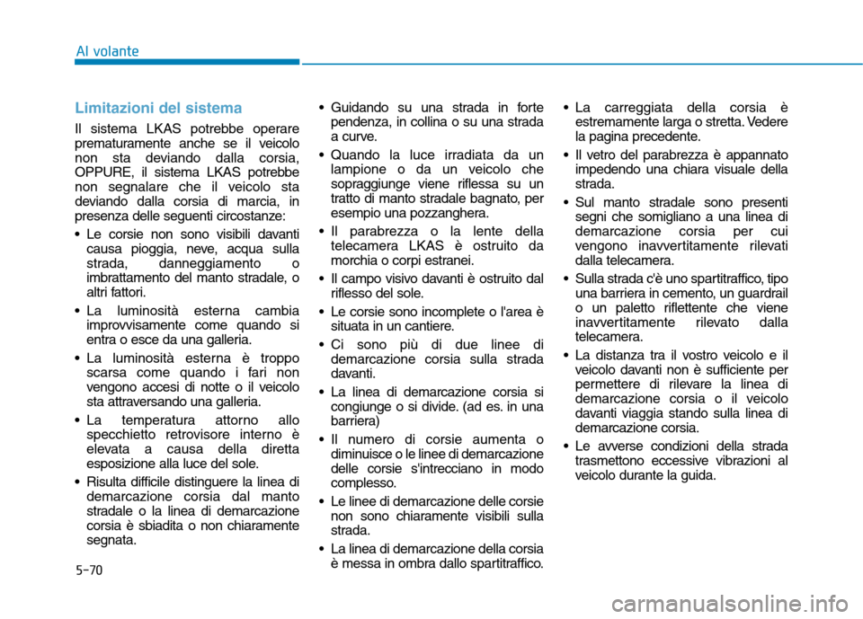 Hyundai Ioniq Electric 2017 Manuale del proprietario (in Italian) 5-70
Al volante
Limitazioni del sistema
Il sistema LKAS potrebbe operare
prematuramente anche se il veicolo
non sta deviando dalla corsia,
OPPURE, il sistema LKAS potrebbe
non segnalare che il veicol Hyundai Ioniq Electric 2017 Manuale del proprietario (in Italian) 5-70
Al volante
Limitazioni del sistema
Il sistema LKAS potrebbe operare
prematuramente anche se il veicolo
non sta deviando dalla corsia,
OPPURE, il sistema LKAS potrebbe
non segnalare che il veicol