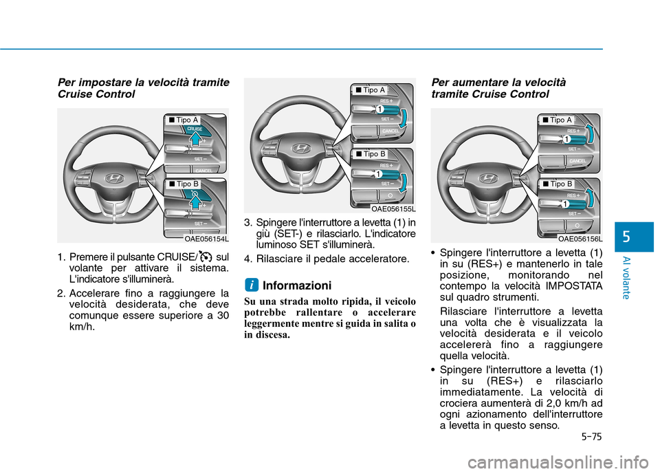 Hyundai Ioniq Electric 2017 Manuale del proprietario (in Italian) 5-75
Al volante
5
Per impostare la velocità tramiteCruise Control
1. Premere il pulsante CRUISE/ sul volante per attivare il sistema. Lindicatore silluminerà.
2. Accelerare fino a raggiungere la v Hyundai Ioniq Electric 2017 Manuale del proprietario (in Italian) 5-75
Al volante
5
Per impostare la velocità tramiteCruise Control
1. Premere il pulsante CRUISE/ sul volante per attivare il sistema. Lindicatore silluminerà.
2. Accelerare fino a raggiungere la v