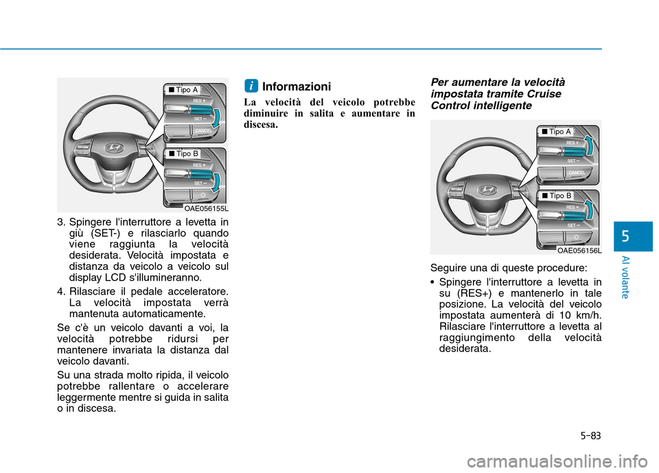 Hyundai Ioniq Electric 2017  Manuale del proprietario (in Italian) 5-83
Al volante
5
3. Spingere linterruttore a levetta ingiù (SET-) e rilasciarlo quando 
viene raggiunta la velocità
desiderata. Velocità impostata e
distanza da veicolo a veicolo sul
display LCD 