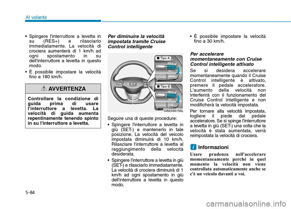 Hyundai Ioniq Electric 2017  Manuale del proprietario (in Italian) 5-84
Al volante
 Spingere linterruttore a levetta insu (RES+) e rilasciarlo 
immediatamente. La velocità di
crociera aumenterà di 1 km/h adogni spostamento in su
dellinterruttore a levetta in ques