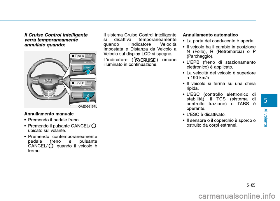 Hyundai Ioniq Electric 2017  Manuale del proprietario (in Italian) 5-85
Al volante
5
Il Cruise Control intelligenteverrà temporaneamente
annullato quando:
Annullamento manuale 
 Premendo il pedale freno.
 Premendo il pulsante CANCEL/ ubicato sul volante.
 Premendo c