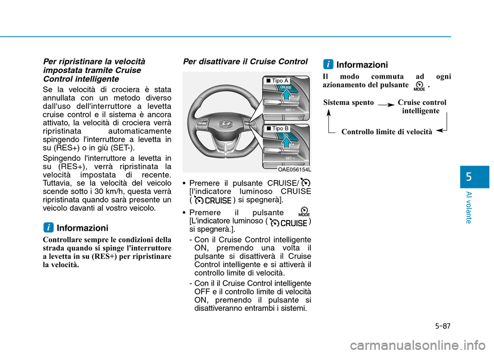 Hyundai Ioniq Electric 2017  Manuale del proprietario (in Italian) 5-87
Al volante
5
Per ripristinare la velocitàimpostata tramite Cruise
Control intelligente
Se la velocità di crociera è stata 
annullata con un metodo diverso
dalluso dellinterruttore a levetta
