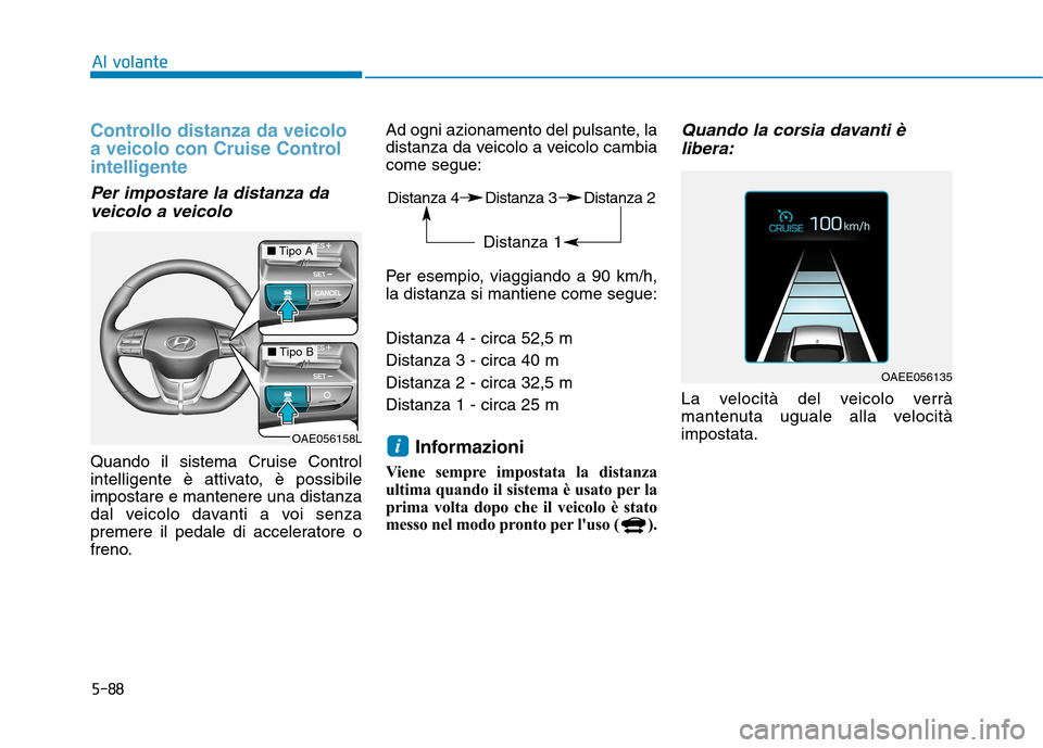 Hyundai Ioniq Electric 2017  Manuale del proprietario (in Italian) 5-88
Al volante
Controllo distanza da veicolo 
a veicolo con Cruise Control
intelligente 
Per impostare la distanza daveicolo a veicolo
Quando il sistema Cruise Control 
intelligente è attivato, è p