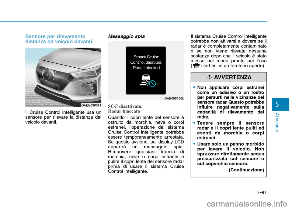 Hyundai Ioniq Electric 2017  Manuale del proprietario (in Italian) 5-91
Al volante
5
Sensore per rilevamento 
distanza da veicolo davanti
Il Cruise Control intelligente usa un 
sensore per rilevare la distanza dal
veicolo davanti.
Messaggio spia
SCC disattivato.  
Ra