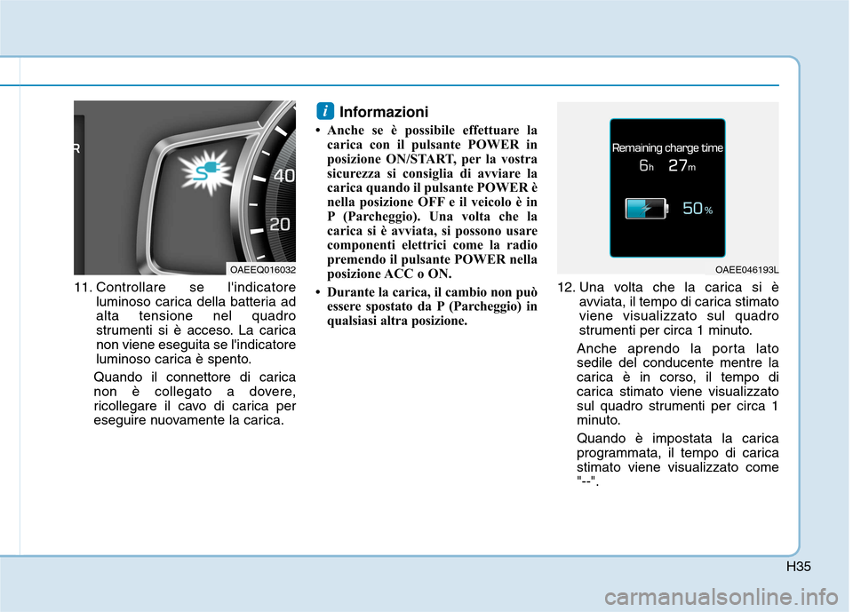 Hyundai Ioniq Electric 2017  Manuale del proprietario (in Italian) H35
11. Controllare se lindicatoreluminoso carica della batteria ad alta tensione nel quadro
strumenti si è acceso. La caricanon viene eseguita se lindicatore
luminoso carica è spento.
Quando il c
