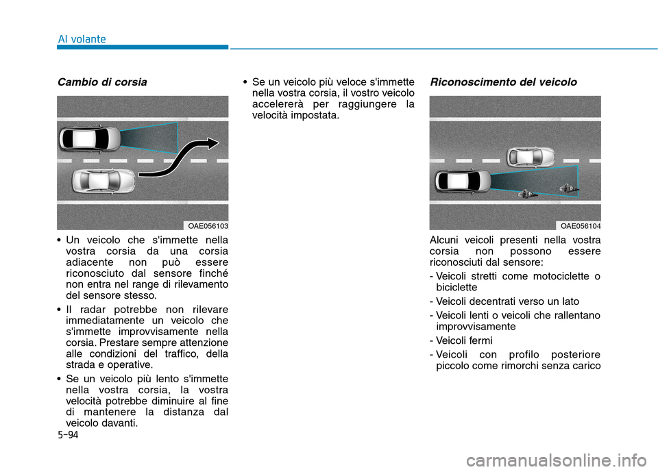Hyundai Ioniq Electric 2017 Manuale del proprietario (in Italian) 5-94
Al volante
Cambio di corsia
Un veicolo che simmette nellavostra corsia da una corsia adiacente non può essere
riconosciuto dal sensore finché
non entra nel range di rilevamento
del sensore st Hyundai Ioniq Electric 2017 Manuale del proprietario (in Italian) 5-94
Al volante
Cambio di corsia
Un veicolo che simmette nellavostra corsia da una corsia adiacente non può essere
riconosciuto dal sensore finché
non entra nel range di rilevamento
del sensore st