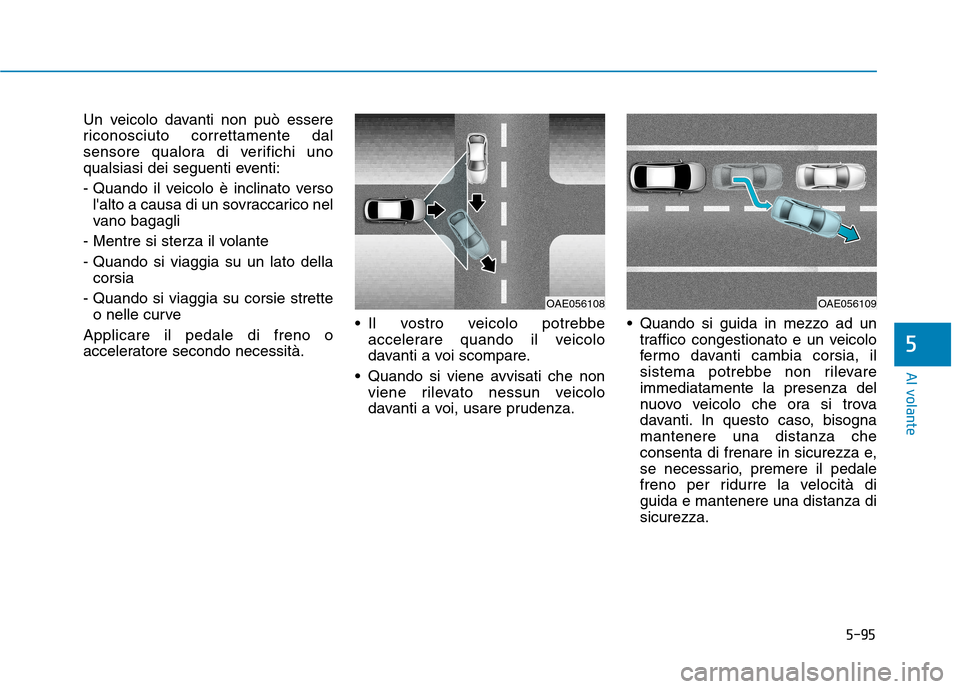 Hyundai Ioniq Electric 2017 Manuale del proprietario (in Italian) 5-95
Al volante
5
Un veicolo davanti non può essere
riconosciuto correttamente dal
sensore qualora di verifichi uno
qualsiasi dei seguenti eventi:
- Quando il veicolo è inclinato versolalto a cau Hyundai Ioniq Electric 2017 Manuale del proprietario (in Italian) 5-95
Al volante
5
Un veicolo davanti non può essere
riconosciuto correttamente dal
sensore qualora di verifichi uno
qualsiasi dei seguenti eventi:
- Quando il veicolo è inclinato versolalto a cau