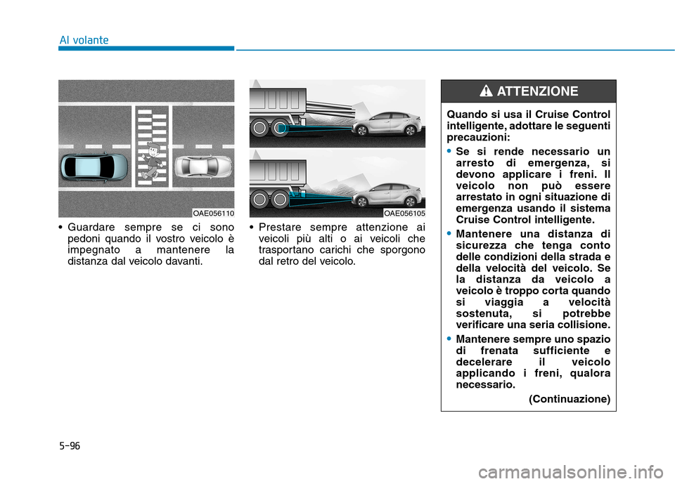 Hyundai Ioniq Electric 2017 Manuale del proprietario (in Italian) 5-96
Al volante
Guardare sempre se ci sonopedoni quando il vostro veicolo è impegnato a mantenere la
distanza dal veicolo davanti. Prestare sempre attenzione ai
veicoli più alti o ai veicoli che
t Hyundai Ioniq Electric 2017 Manuale del proprietario (in Italian) 5-96
Al volante
Guardare sempre se ci sonopedoni quando il vostro veicolo è impegnato a mantenere la
distanza dal veicolo davanti. Prestare sempre attenzione ai
veicoli più alti o ai veicoli che
t