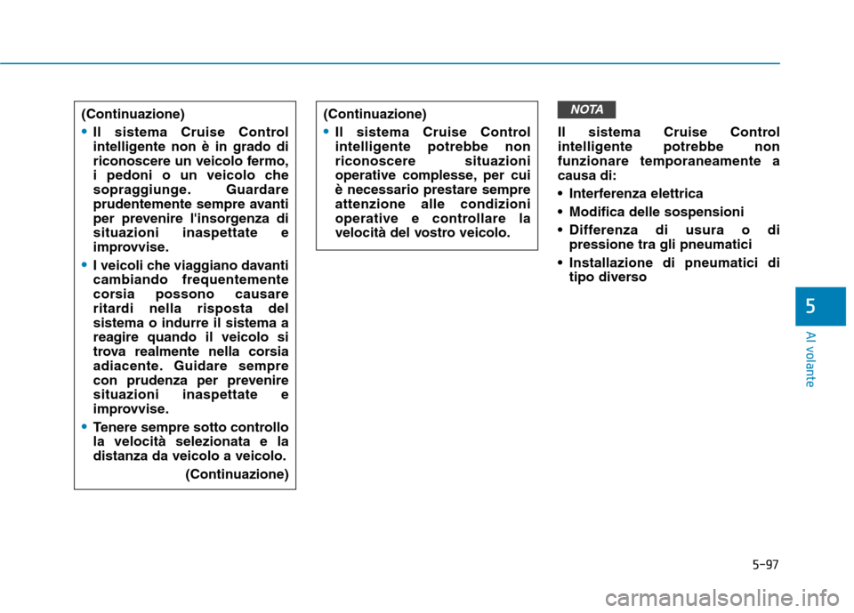 Hyundai Ioniq Electric 2017 Manuale del proprietario (in Italian) 5-97
Al volante
5
Il sistema Cruise Control
intelligente potrebbe nonfunzionare temporaneamente acausa di:
Interferenza elettrica
Modifica delle sospensioni
Differenza di usura o dipressione tra Hyundai Ioniq Electric 2017 Manuale del proprietario (in Italian) 5-97
Al volante
5
Il sistema Cruise Control
intelligente potrebbe nonfunzionare temporaneamente acausa di:
Interferenza elettrica
Modifica delle sospensioni
Differenza di usura o dipressione tra